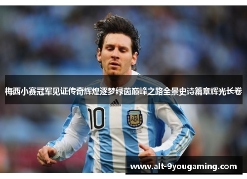 梅西小赛冠军见证传奇辉煌逐梦绿茵巅峰之路全景史诗篇章辉光长卷