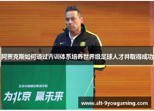 阿贾克斯如何通过青训体系培养世界级足球人才并取得成功