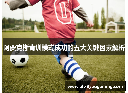 阿贾克斯青训模式成功的五大关键因素解析