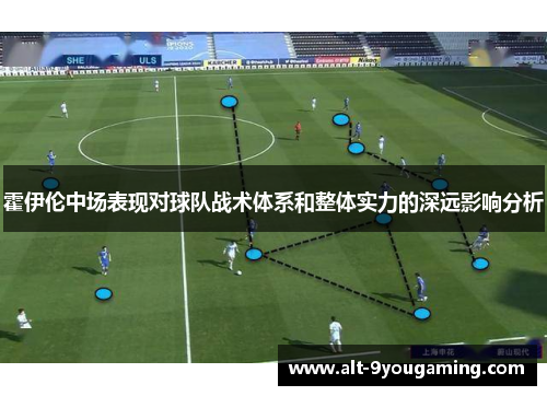 霍伊伦中场表现对球队战术体系和整体实力的深远影响分析