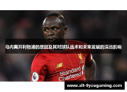 马内离开利物浦的原因及其对球队战术和未来发展的深远影响