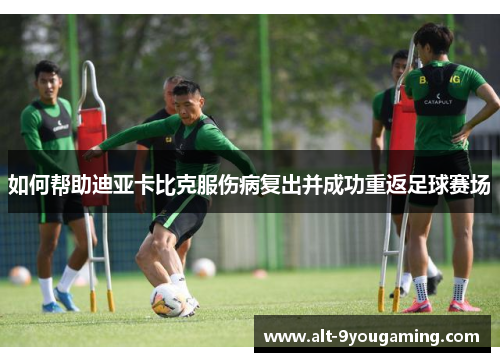 如何帮助迪亚卡比克服伤病复出并成功重返足球赛场
