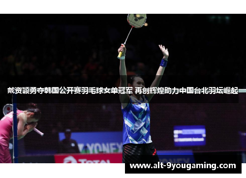 戴资颖勇夺韩国公开赛羽毛球女单冠军 再创辉煌助力中国台北羽坛崛起 戴资颖勇夺韩国公开赛羽毛球女单冠军 再创辉煌助力中国台北羽坛崛起